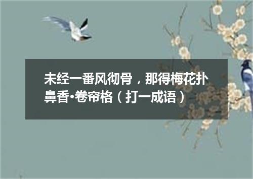 未经一番风彻骨，那得梅花扑鼻香·卷帘格（打一成语）