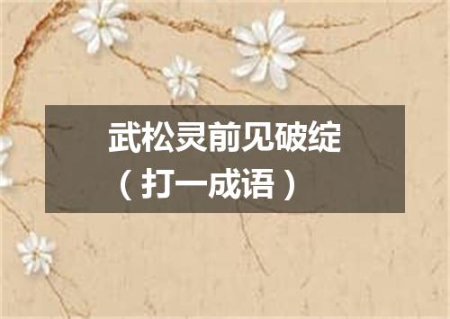 武松灵前见破绽（打一成语）