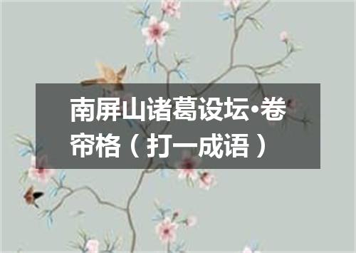 南屏山诸葛设坛·卷帘格（打一成语）