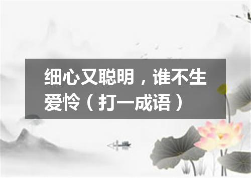 细心又聪明，谁不生爱怜（打一成语）