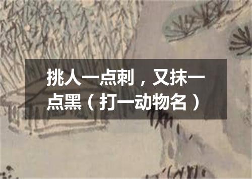 挑人一点刺，又抹一点黑（打一动物名）