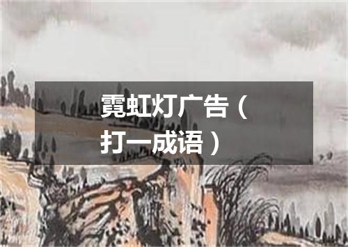 霓虹灯广告（打一成语）