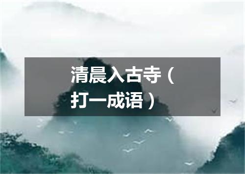 清晨入古寺（打一成语）