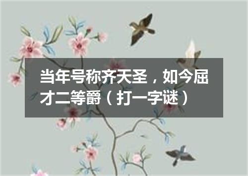 当年号称齐天圣，如今屈才二等爵（打一字谜）