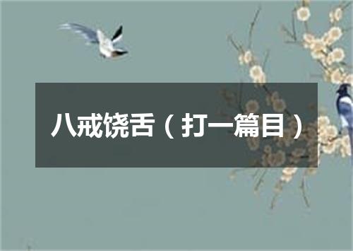 八戒饶舌（打一篇目）
