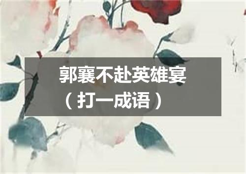郭襄不赴英雄宴（打一成语）