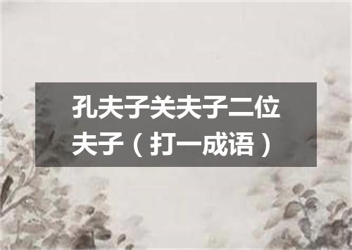 孔夫子关夫子二位夫子（打一成语）