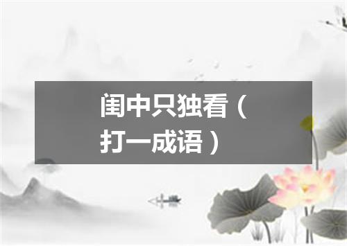 闺中只独看（打一成语）