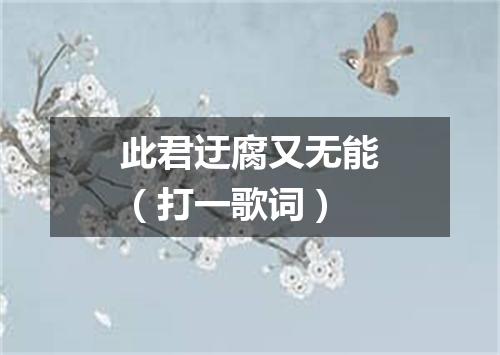 此君迂腐又无能（打一歌词）