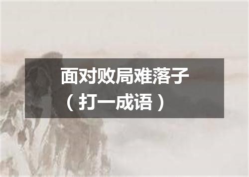 面对败局难落子（打一成语）