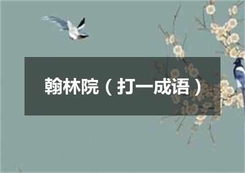 翰林院（打一成语）
