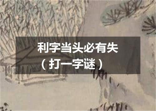 利字当头必有失（打一字谜）