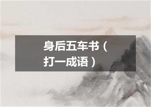身后五车书（打一成语）