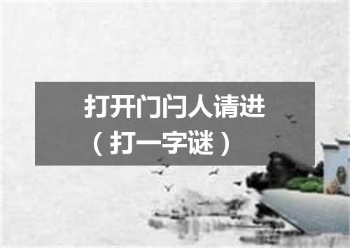 打开门闩人请进（打一字谜）