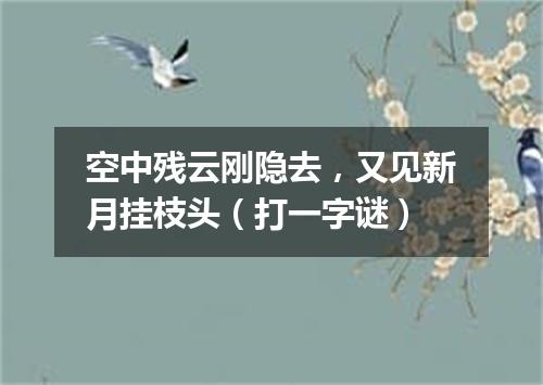空中残云刚隐去，又见新月挂枝头（打一字谜）