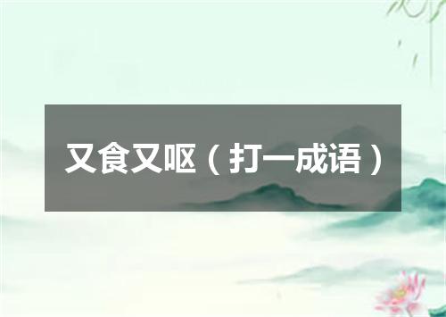 又食又呕（打一成语）