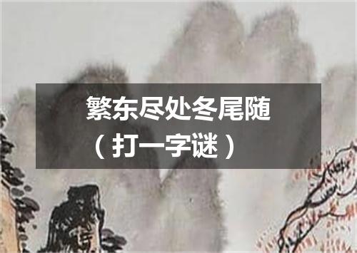 繁东尽处冬尾随（打一字谜）