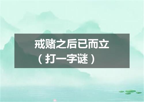 戒赌之后已而立（打一字谜）