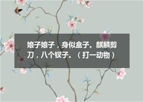 娘子娘子，身似盒子。麒麟剪刀，八个钗子。（打一动物）