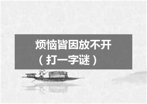 烦恼皆因放不开（打一字谜）