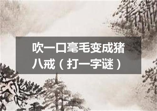 吹一口毫毛变成猪八戒（打一字谜）