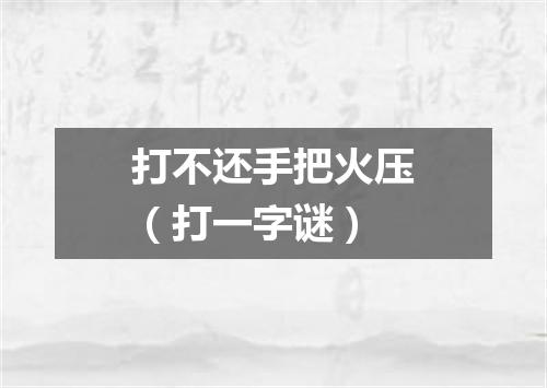 打不还手把火压（打一字谜）
