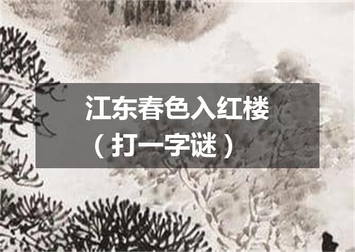 江东春色入红楼（打一字谜）