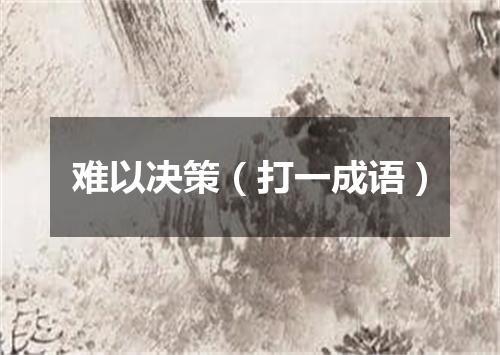 难以决策（打一成语）