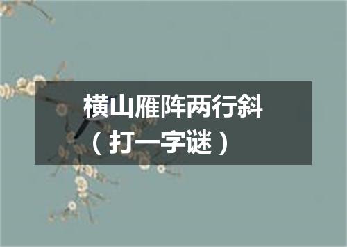 横山雁阵两行斜（打一字谜）