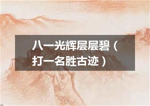 八一光辉层层碧（打一名胜古迹）
