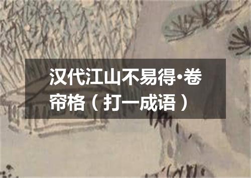 汉代江山不易得·卷帘格（打一成语）