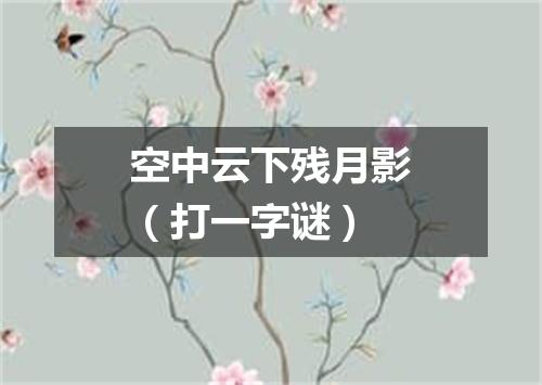 空中云下残月影（打一字谜）