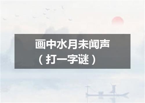 画中水月未闻声（打一字谜）