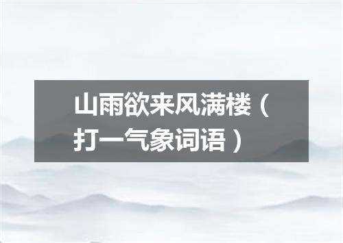 山雨欲来风满楼（打一气象词语）