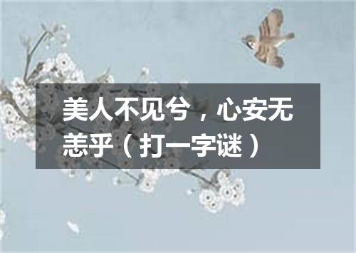 美人不见兮，心安无恙乎（打一字谜）