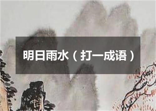 明日雨水（打一成语）