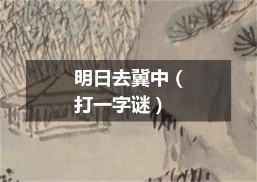 明日去冀中（打一字谜）