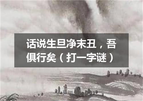 话说生旦净末丑，吾俱行矣（打一字谜）