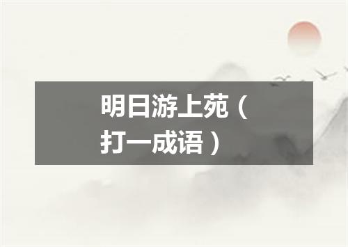 明日游上苑（打一成语）