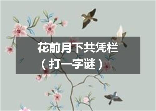 花前月下共凭栏（打一字谜）