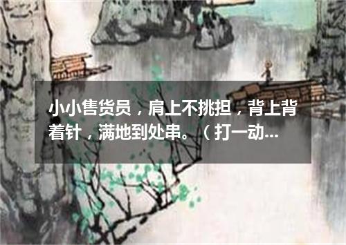 小小售货员，肩上不挑担，背上背着针，满地到处串。（打一动物）