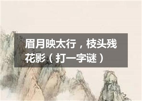 眉月映太行，枝头残花影（打一字谜）
