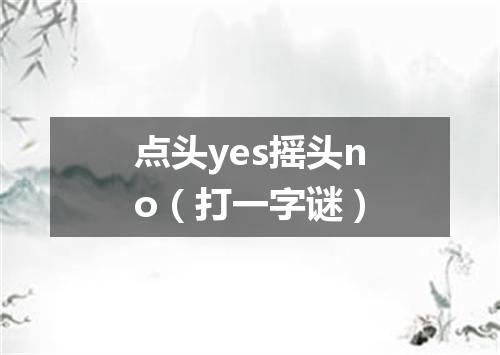 点头yes摇头no（打一字谜）