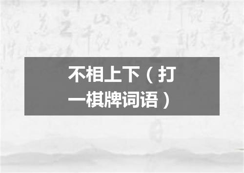 不相上下（打一棋牌词语）