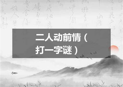 二人动前情（打一字谜）