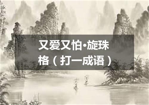 又爱又怕·旋珠格（打一成语）