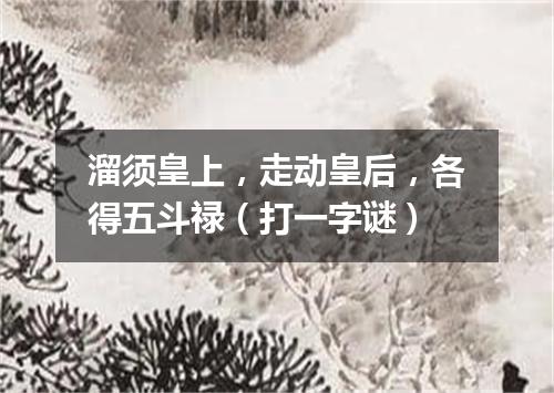 溜须皇上，走动皇后，各得五斗禄（打一字谜）