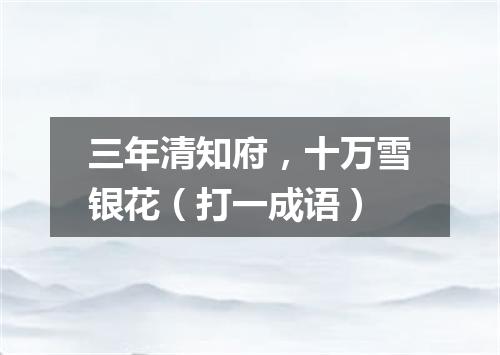 三年清知府，十万雪银花（打一成语）