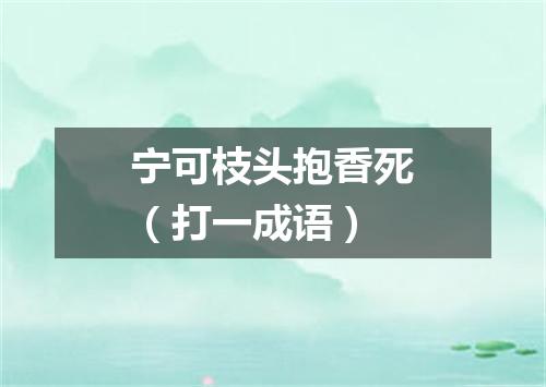 宁可枝头抱香死（打一成语）