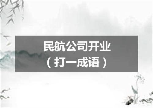 民航公司开业（打一成语）